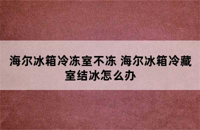 海尔冰箱冷冻室不冻 海尔冰箱冷藏室结冰怎么办